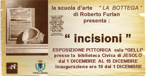 Dal 1 al 15 dicembre 2016 presso la Sala Gelli della Biblioteca Civica la scuola d' arte La Bottega di Roberto Furlan presenta Incisioni